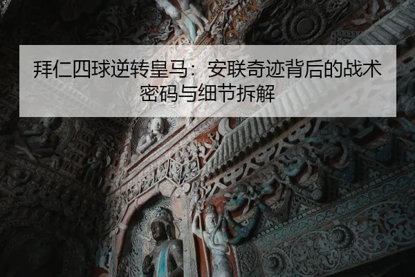 拜仁四球逆转皇马：安联奇迹背后的战术密码与细节拆解