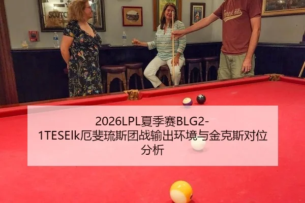 2026LPL夏季赛BLG2-1TESElk厄斐琉斯团战输出环境与金克斯对位分析