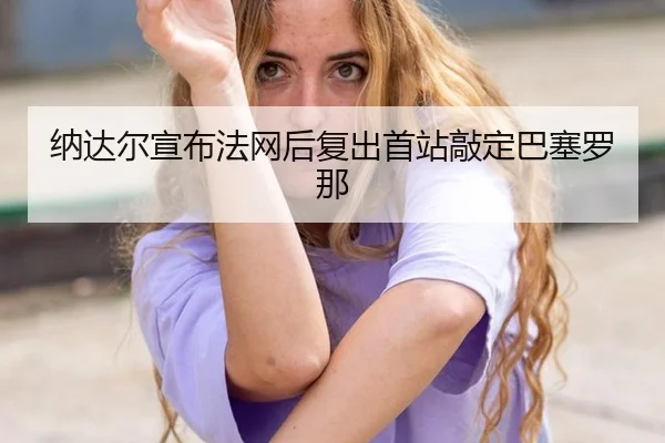 na-da-er-xuan-bu-fa-wang-hou-fu-chu-shou-zhan-qiao-ding-ba-sai-luo-na-2-238.jpg