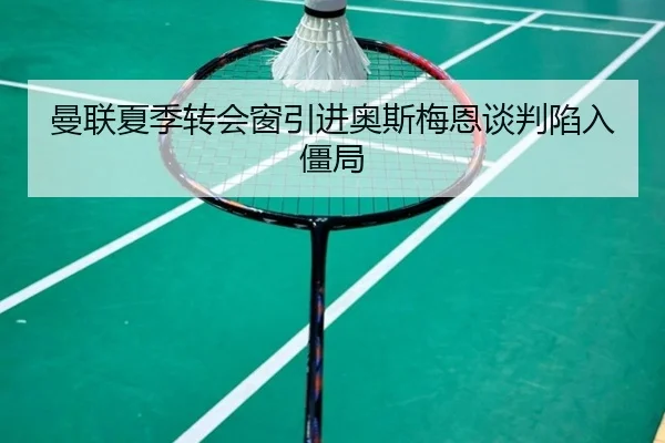 曼联夏季转会窗引进奥斯梅恩谈判陷入僵局