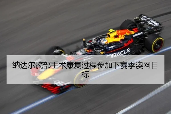 纳达尔髋部手术康复过程参加下赛季澳网目标