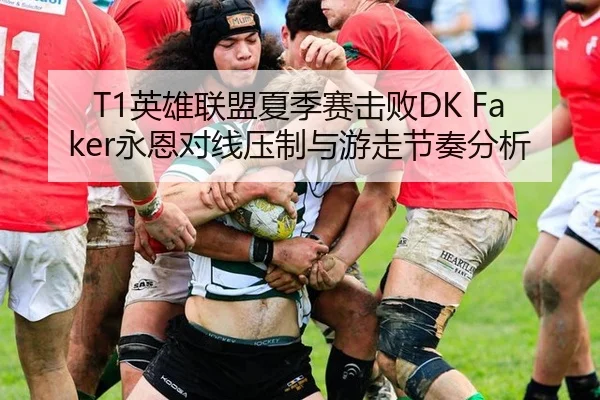 T1英雄联盟夏季赛击败DK Faker永恩对线压制与游走节奏分析