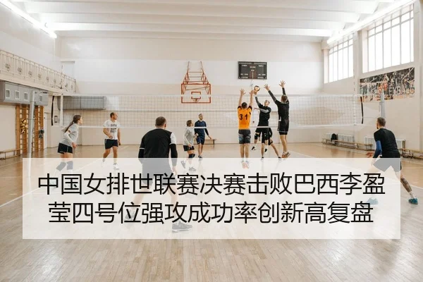 zhong-guo-nv-pai-shi-lian-sai-jue-sai-ji-bai-ba-xi-li-ying-ying-si-hao-wei-qiang-gong-cheng-gong-lv-chuang-xin-gao-fu-2-928.jpg